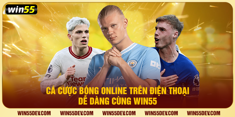 Cá Cược Bóng Online Trên Điện Thoại Dễ Dàng Cùng Win55 Cá cược bóng online trên điện thoại