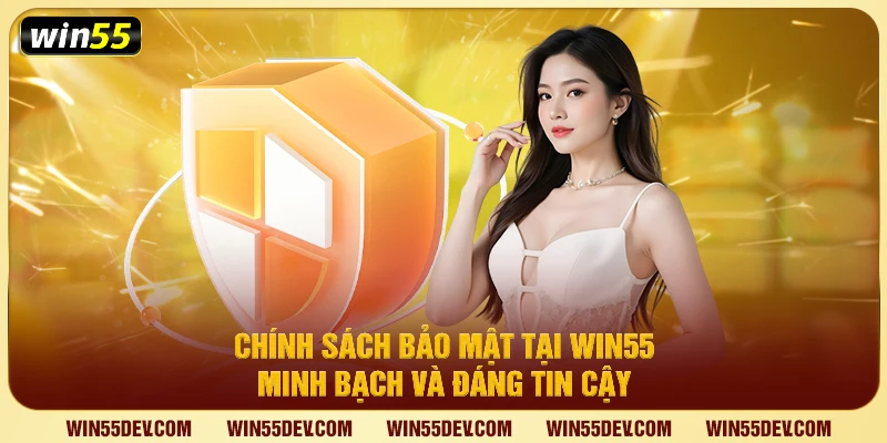 Chính Sách Bảo Mật Tại Win55 - Minh Bạch Và Đáng Tin Cậy Chính sách bảo mật