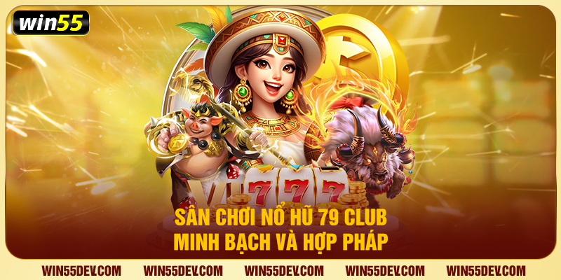 Sân chơi nổ hũ 79 Club minh bạch và hợp pháp