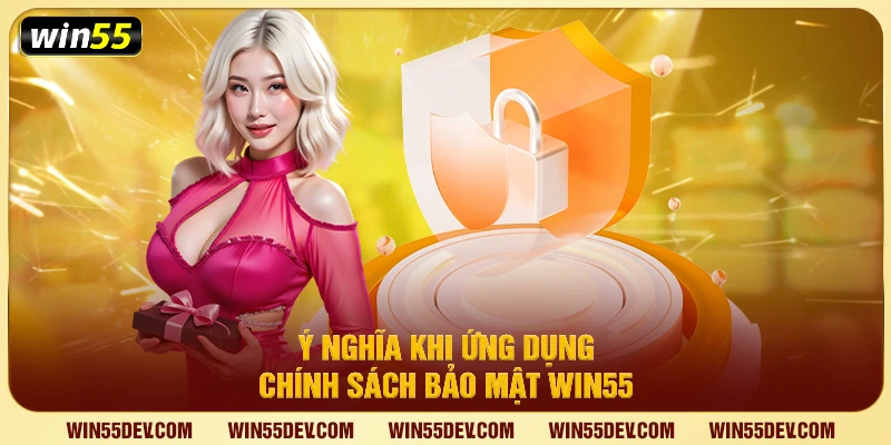 Chính Sách Bảo Mật Tại Win55 - Minh Bạch Và Đáng Tin Cậy Ý nghĩa khi ứng dụng chính sách bảo mật Win55